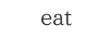 eat